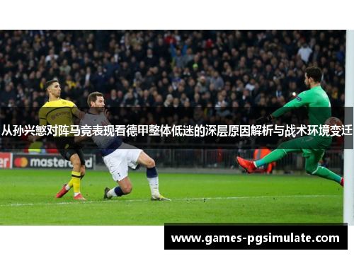 从孙兴慜对阵马竞表现看德甲整体低迷的深层原因解析与战术环境变迁