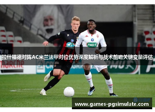 拉什福德对阵AC米兰法甲对位优势深度解析与战术前瞻关键变量评估 拉什福德对阵AC米兰法甲对位优势深度解析与战术前瞻关键变量评估