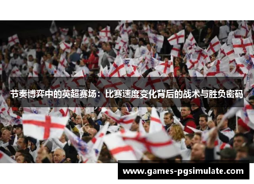 节奏博弈中的英超赛场：比赛速度变化背后的战术与胜负密码