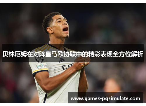 贝林厄姆在对阵皇马欧协联中的精彩表现全方位解析 贝林厄姆在对阵皇马欧协联中的精彩表现全方位解析