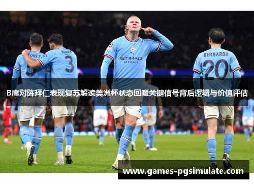 B席对阵拜仁表现复苏解读美洲杯状态回暖关键信号背后逻辑与价值评估 B席对阵拜仁表现复苏解读美洲杯状态回暖关键信号背后逻辑与价值评估