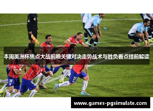 本周美洲杯焦点大战前瞻关键对决走势战术与胜负看点提前解读