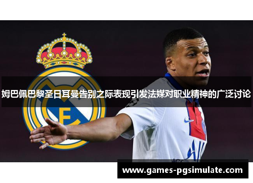 姆巴佩巴黎圣日耳曼告别之际表现引发法媒对职业精神的广泛讨论