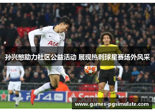 孙兴慜助力社区公益活动 展现热刺球星赛场外风采 孙兴慜助力社区公益活动 展现热刺球星赛场外风采