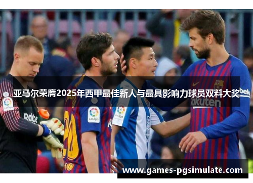 亚马尔荣膺2025年西甲最佳新人与最具影响力球员双料大奖