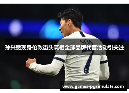 孙兴慜现身伦敦街头亮相全球品牌代言活动引关注