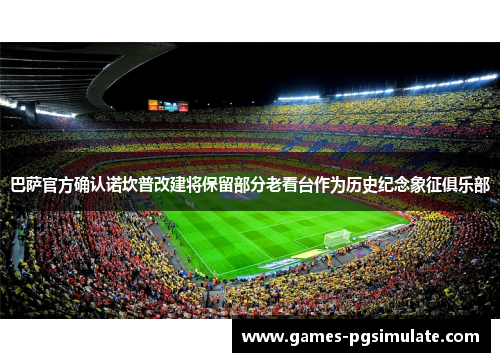 巴萨官方确认诺坎普改建将保留部分老看台作为历史纪念象征俱乐部