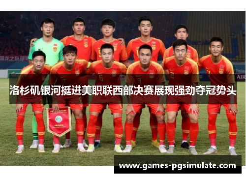 洛杉矶银河挺进美职联西部决赛展现强劲夺冠势头