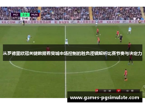 从罗德里欧冠关键数据看曼城中场控制的胜负逻辑解析比赛节奏与决定力