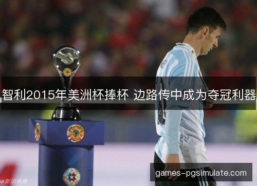 智利2015年美洲杯捧杯 边路传中成为夺冠利器